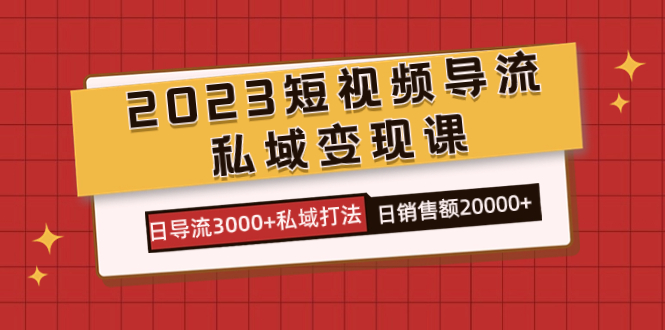 2023短视频导流·私域变现课，日导流3000+私域打法 日销售额2w+速创网赚项目-副业赚钱-互联网创业-资源整合速创园