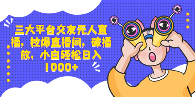 三大平台交友无人直播，拉爆直播间，破播放，小白轻松日入1000+速创网赚项目-副业赚钱-互联网创业-资源整合速创园