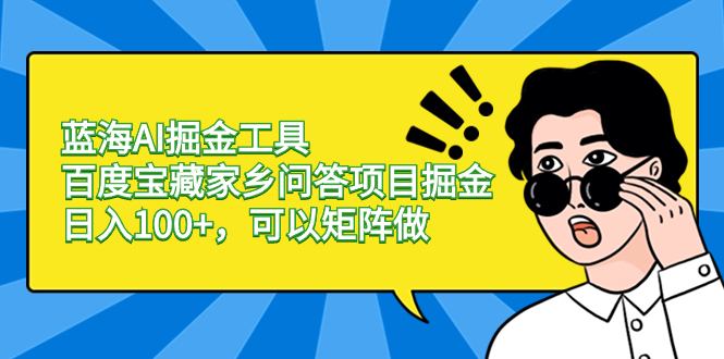 蓝海AI掘金工具百度宝藏家乡问答项目掘金，日入100+，可以矩阵做速创网赚项目-副业赚钱-互联网创业-资源整合速创园