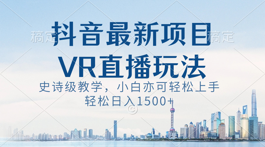 抖音最新VR直播玩法，史诗级教学，小白也可轻松上手，轻松日入1500+速创网赚项目-副业赚钱-互联网创业-资源整合速创园