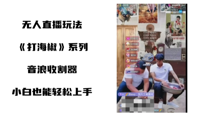 打海椒无人直播整蛊项目，小白轻松上手撸音浪收割器（教程+工具+素材）速创网赚项目-副业赚钱-互联网创业-资源整合速创园