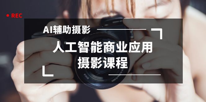 2024年AI辅助摄影人工智能商业应用摄影课程（37节课）速创网赚项目-副业赚钱-互联网创业-资源整合速创园