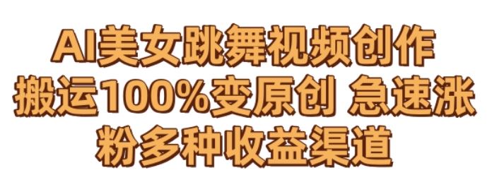 AI美女跳舞视频0成本创作，骚操作搬运，100%变原创，急速涨粉，多种收益渠道【揭秘】速创网赚项目-副业赚钱-互联网创业-资源整合速创园
