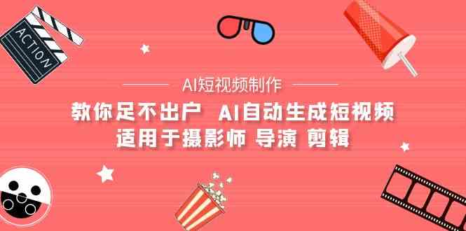 （9722期）【AI短视频制作】教你足不出户  AI自动生成短视频 适用于摄影师 导演 剪辑速创网赚项目-副业赚钱-互联网创业-资源整合速创园
