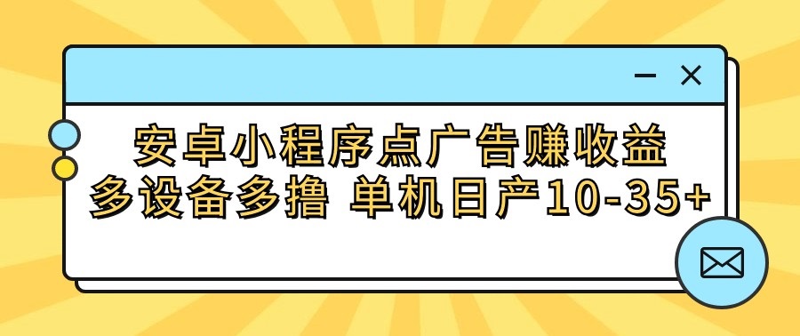 安卓小程序点广告赚收益，多设备多撸 单机日产10-35+速创网赚项目-副业赚钱-互联网创业-资源整合速创园
