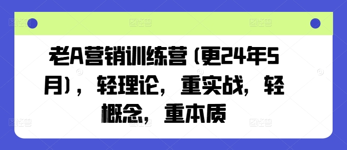 老A营销训练营(更24年9月)，轻理论，重实战，轻概念，重本质速创网赚项目-副业赚钱-互联网创业-资源整合速创园