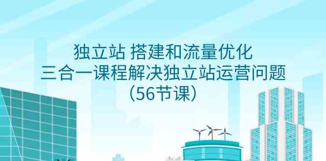 （9156期）独立站 搭建和流量优化，三合一课程解决独立站运营问题（56节课）速创网赚项目-副业赚钱-互联网创业-资源整合速创园
