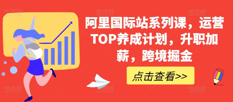 阿里国际站系列课，运营TOP养成计划，升职加薪，跨境掘金速创网赚项目-副业赚钱-互联网创业-资源整合速创园