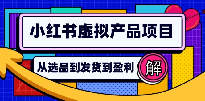 （12937期）小红书虚拟产品店铺运营指南：从选品到自动发货，轻松实现日躺赚几百速创网赚项目-副业赚钱-互联网创业-资源整合速创园