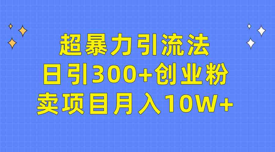 （9954期）超暴力引流法，日引300+创业粉，卖项目月入10W+速创网赚项目-副业赚钱-互联网创业-资源整合速创园