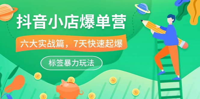 抖音小店爆单营，6大实战篇，7天快速起爆，标签暴力玩法（41节课）速创网赚项目-副业赚钱-互联网创业-资源整合速创园