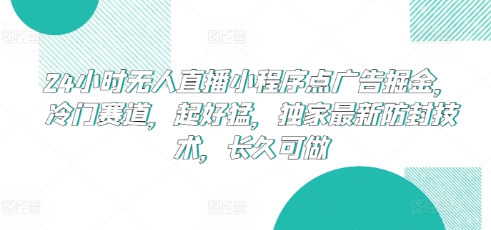 24小时无人直播小程序点广告掘金，冷门赛道，起好猛，独家最新防封技术，长久可做速创网赚项目-副业赚钱-互联网创业-资源整合速创园