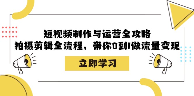 短视频制作与运营全攻略：拍摄剪辑全流程，带你0到1做流量变现速创网赚项目-副业赚钱-互联网创业-资源整合速创园