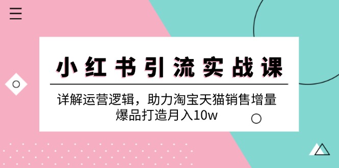 （12809期）小红书引流实战课：详解运营逻辑，助力淘宝天猫销售增量，爆品打造月入10w速创网赚项目-副业赚钱-互联网创业-资源整合速创园