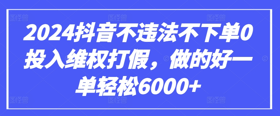 2024抖音不违法不下单0投入维权打假，做的好一单轻松6000+【仅揭秘】速创网赚项目-副业赚钱-互联网创业-资源整合速创园