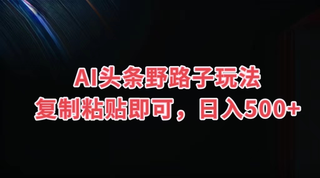 dac229662520240810230828.jpg AI头条野路子玩法,复制粘贴即可,日入500+