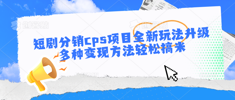 短剧分销cps项目全新玩法升级，多种变现方法轻松搞米速创网赚项目-副业赚钱-互联网创业-资源整合速创园