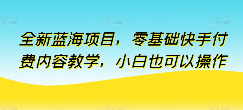 全新蓝海项目，零基础快手付费内容教学，小白也可以操作速创网赚项目-副业赚钱-互联网创业-资源整合速创园