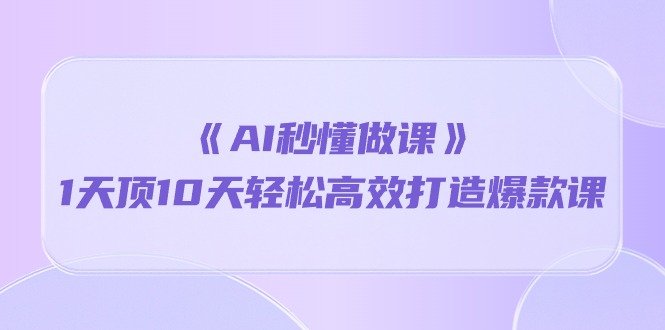 （10262期）《AI秒懂做课》1天顶10天轻松高效打造爆款课速创网赚项目-副业赚钱-互联网创业-资源整合速创园