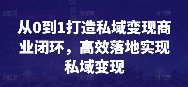 从0到1打造私域变现商业闭环，高效落地实现私域变现速创网赚项目-副业赚钱-互联网创业-资源整合速创园