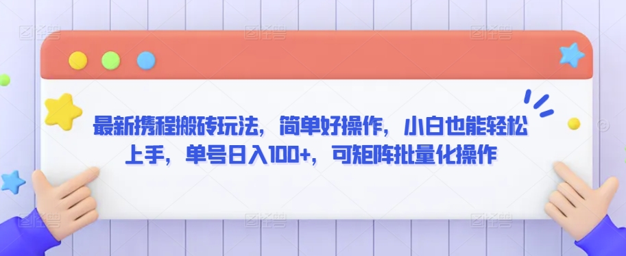 最新携程搬砖玩法，简单好操作，小白也能轻松上手，单号日入100+，可矩阵批量化操作速创网赚项目-副业赚钱-互联网创业-资源整合速创园