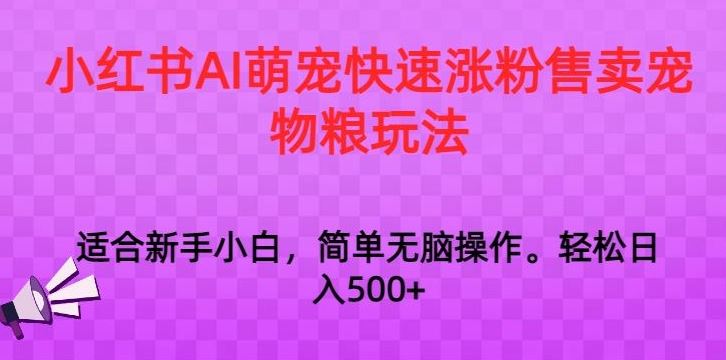 小红书AI萌宠快速涨粉售卖宠物粮玩法，日入1000+【揭秘】速创网赚项目-副业赚钱-互联网创业-资源整合速创园