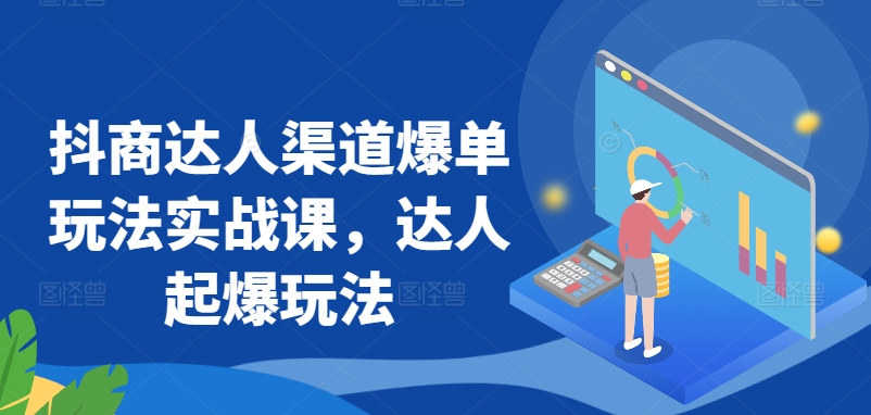 抖商达人渠道爆单玩法实战课，达人起爆玩法速创网赚项目-副业赚钱-互联网创业-资源整合速创园