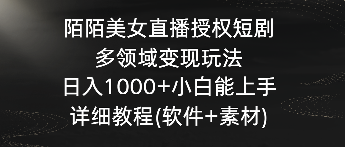 陌陌美女直播授权短剧，多领域变现玩法，日入1000+小白能上手，详细教程…速创网赚项目-副业赚钱-互联网创业-资源整合速创园