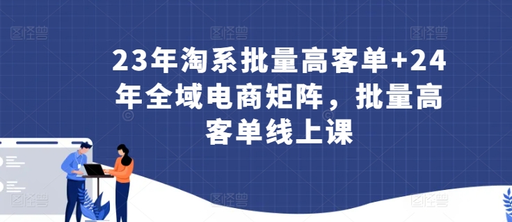 23年淘系批量高客单+24年全域电商矩阵，批量高客单线上课速创网赚项目-副业赚钱-互联网创业-资源整合速创园