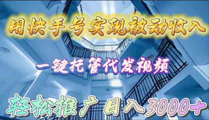 （9860期）用快手号实现被动收入，一键托管代发视频，轻松推广日入3000+速创网赚项目-副业赚钱-互联网创业-资源整合速创园