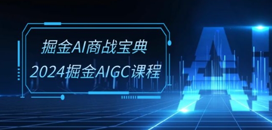 掘金AI商战宝典-系统班：2024掘金AIGC课程(30节视频课)速创网赚项目-副业赚钱-互联网创业-资源整合速创园
