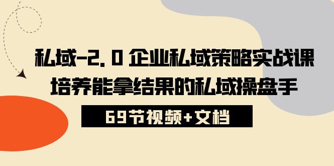 （10345期）私域-2.0 企业私域策略实战课，培养能拿结果的私域操盘手 (69节视频+文档)速创网赚项目-副业赚钱-互联网创业-资源整合速创园