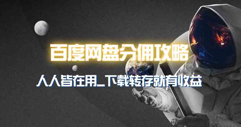 （9535期）百度网盘分佣完整攻略！人人皆在用，别人转存你就有收益~速创网赚项目-副业赚钱-互联网创业-资源整合速创园