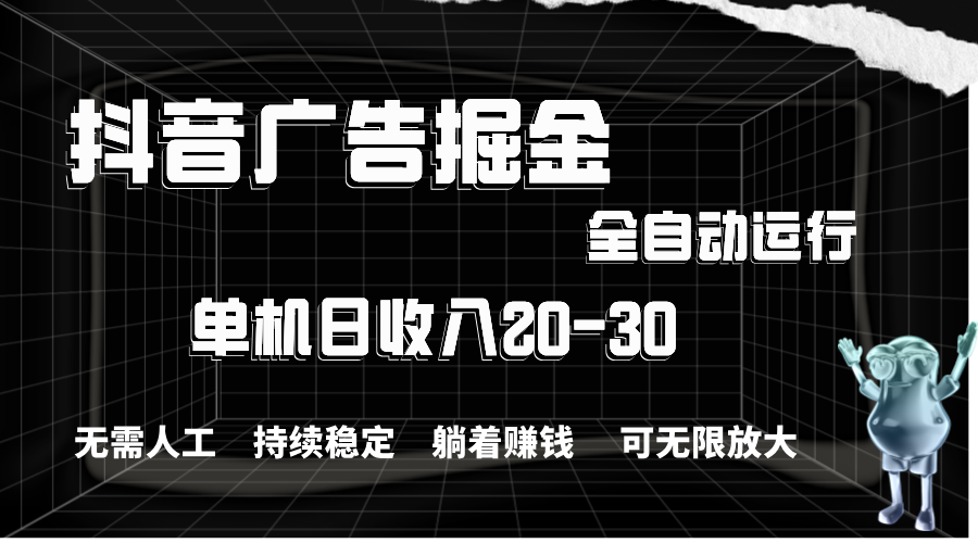 抖音广告掘金，单机产值20-30，全程自动化操作速创网赚项目-副业赚钱-互联网创业-资源整合速创园
