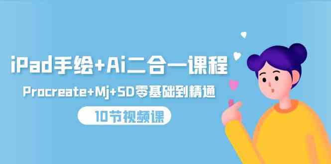 （9720期）iPad手绘+Ai二合一课程，Procreate+Mj+SD零基础到精通（10节视频课）速创网赚项目-副业赚钱-互联网创业-资源整合速创园