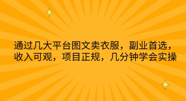 通过几大平台图文卖衣服，副业首选，收入可观，项目正规，几分钟学会实操速创网赚项目-副业赚钱-互联网创业-资源整合速创园
