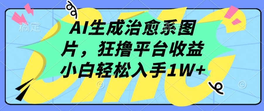 AI生成治愈系图片，狂撸平台收益，小白轻松入手1W+速创网赚项目-副业赚钱-互联网创业-资源整合速创园
