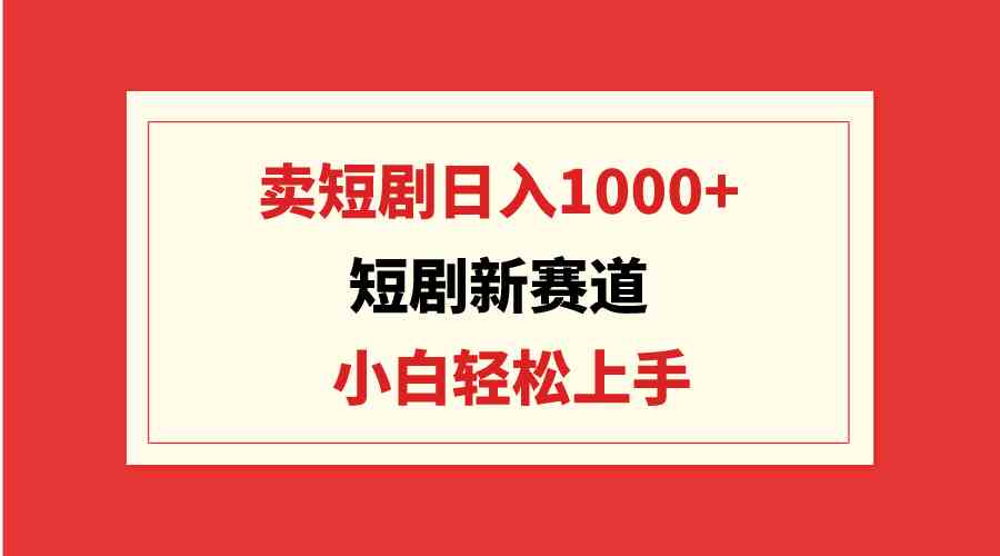 （9467期）短剧新赛道：卖短剧日入1000+，小白轻松上手，可批量速创网赚项目-副业赚钱-互联网创业-资源整合速创园