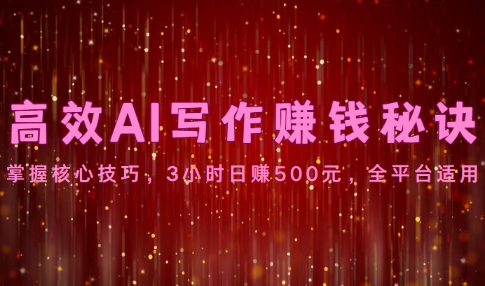 高效AI写作赚钱秘诀：掌握核心技巧，3小时日赚500元，全平台适用速创网赚项目-副业赚钱-互联网创业-资源整合速创园