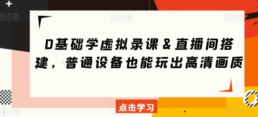 0基础学虚拟录课＆直播间搭建，普通设备也能玩出高清画质速创网赚项目-副业赚钱-互联网创业-资源整合速创园