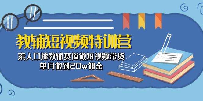（10801期）教辅-短视频特训营： 素人口播教辅赛道做短视频带货，单月做到20w佣金速创网赚项目-副业赚钱-互联网创业-资源整合速创园