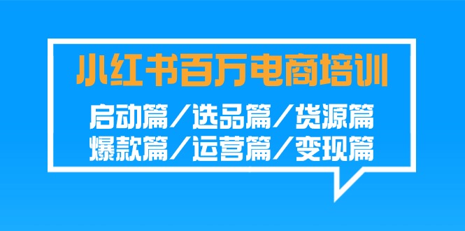 小红书百万电商培训班：启动篇/选品篇/货源篇/爆款篇/运营篇/变现篇速创网赚项目-副业赚钱-互联网创业-资源整合速创园