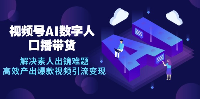（12958期）视频号数字人AI口播带货，解决素人出镜难题，高效产出爆款视频引流变现速创网赚项目-副业赚钱-互联网创业-资源整合速创园