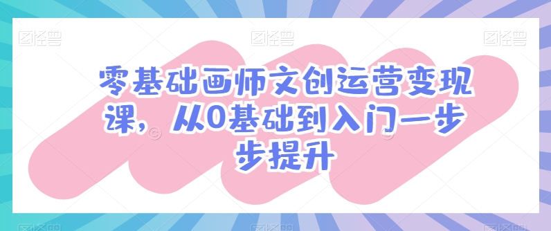 零基础画师文创运营变现课，从0基础到入门一步步提升速创网赚项目-副业赚钱-互联网创业-资源整合速创园