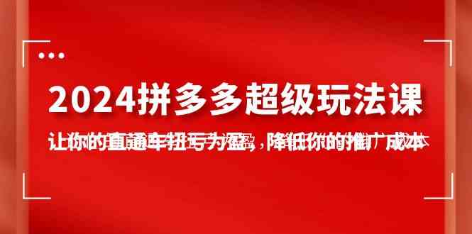 （10036期）2024拼多多-超级玩法课，让你的直通车扭亏为盈，降低你的推广成本-7节课速创网赚项目-副业赚钱-互联网创业-资源整合速创园