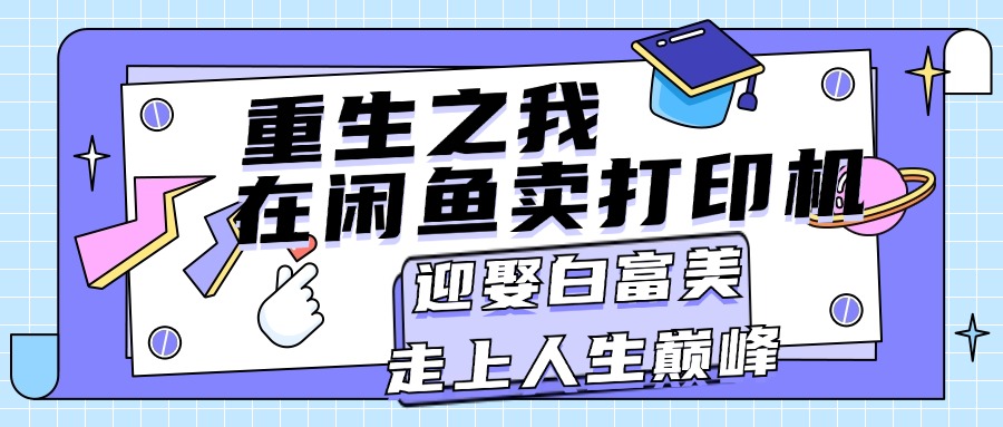 重生之我在闲鱼卖打印机，月入过万，迎娶白富美，走上人生巅峰速创网赚项目-副业赚钱-互联网创业-资源整合速创园