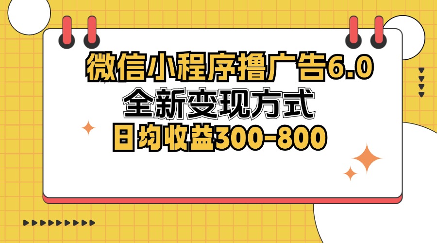 （12935期）微信小程序撸广告6.0，全新变现方式，日均收益300-800速创网赚项目-副业赚钱-互联网创业-资源整合速创园