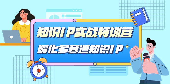 知识IP实战特训营，​孵化-多赛道知识IP（33节课）速创网赚项目-副业赚钱-互联网创业-资源整合速创园