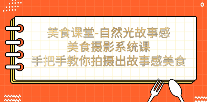 美食课堂-自然光故事感美食摄影系统课：手把手教你拍摄出故事感美食！速创网赚项目-副业赚钱-互联网创业-资源整合速创园
