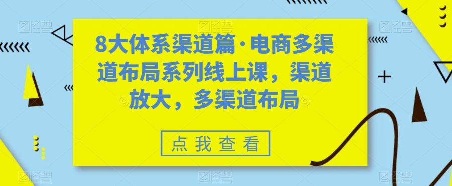八大体系渠道篇·电商多渠道布局系列线上课，渠道放大，多渠道布局速创网赚项目-副业赚钱-互联网创业-资源整合速创园